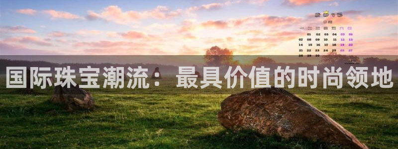 新航海娱乐会所地址查询：国际珠宝潮流：最具价值的时尚领地